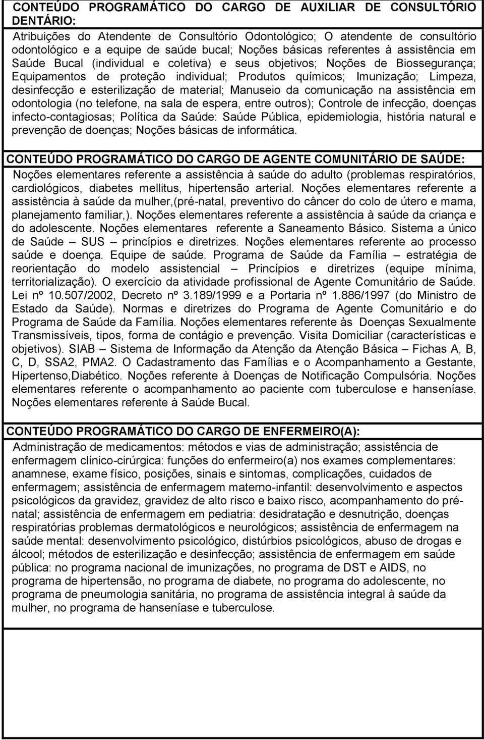 desinfecção e esterilização de material; Manuseio da comunicação na assistência em odontologia (no telefone, na sala de espera, entre outros); Controle de infecção, doenças infecto-contagiosas;