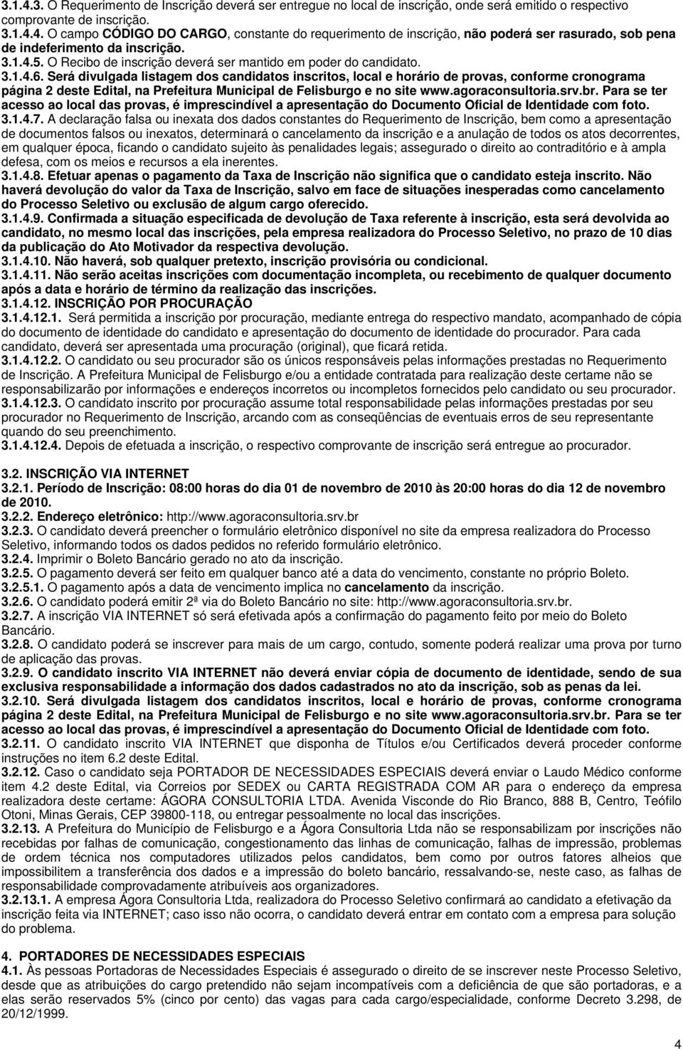 Será divulgada listagem dos candidatos inscritos, local e horário de provas, conforme cronograma página 2 deste Edital, na Prefeitura Municipal de Felisburgo e no site www.agoraconsultoria.srv.br.