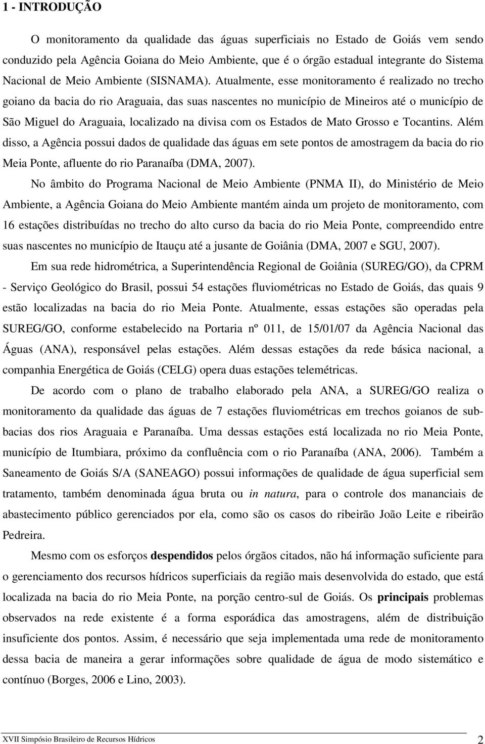 Atualmente, esse monitoramento é realizado no trecho goiano da bacia do rio Araguaia, das suas nascentes no município de Mineiros até o município de São Miguel do Araguaia, localizado na divisa com