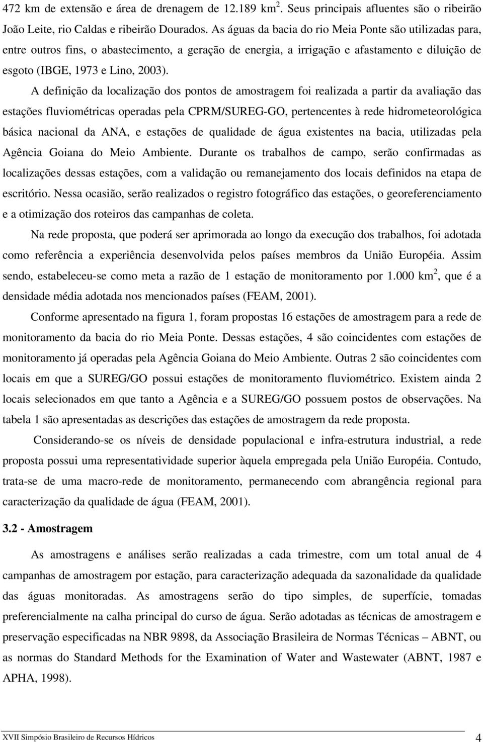 A definição da localização dos pontos de amostragem foi realizada a partir da avaliação das estações fluviométricas operadas pela CPRM/SUREG-GO, pertencentes à rede hidrometeorológica básica nacional