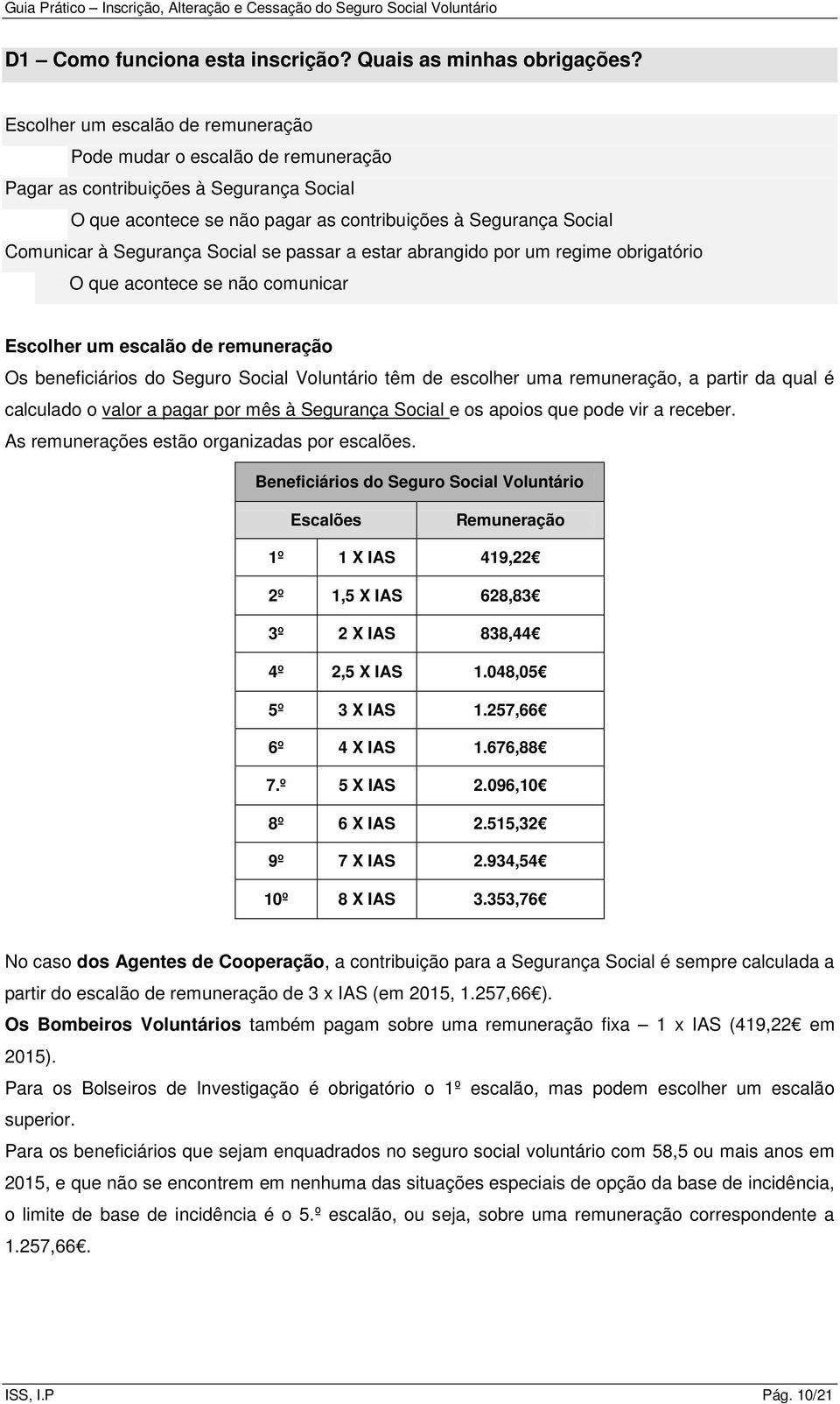 Social se passar a estar abrangido por um regime obrigatório O que acontece se não comunicar Escolher um escalão de remuneração Os beneficiários do Seguro Social Voluntário têm de escolher uma