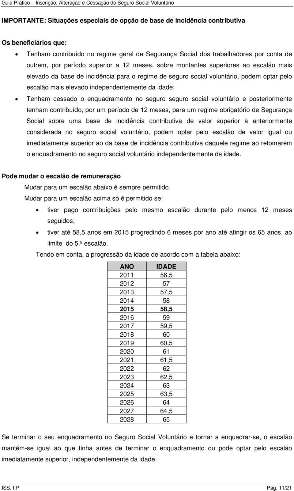 independentemente da idade; Tenham cessado o enquadramento no seguro seguro social voluntário e posteriormente tenham contribuído, por um período de 12 meses, para um regime obrigatório de Segurança