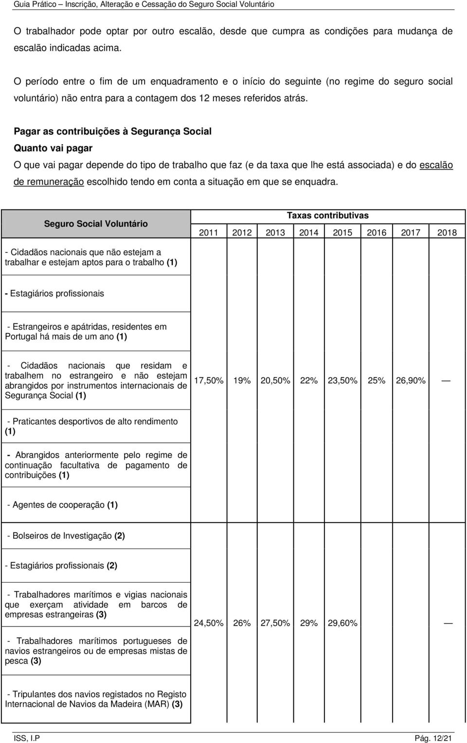 Pagar as contribuições à Segurança Social Quanto vai pagar O que vai pagar depende do tipo de trabalho que faz (e da taxa que lhe está associada) e do escalão de remuneração escolhido tendo em conta