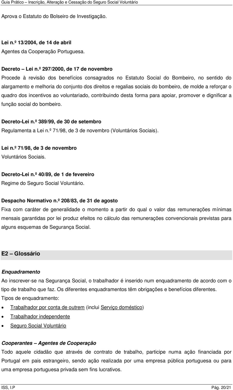 bombeiro, de molde a reforçar o quadro dos incentivos ao voluntariado, contribuindo desta forma para apoiar, promover e dignificar a função social do bombeiro. Decreto-Lei n.