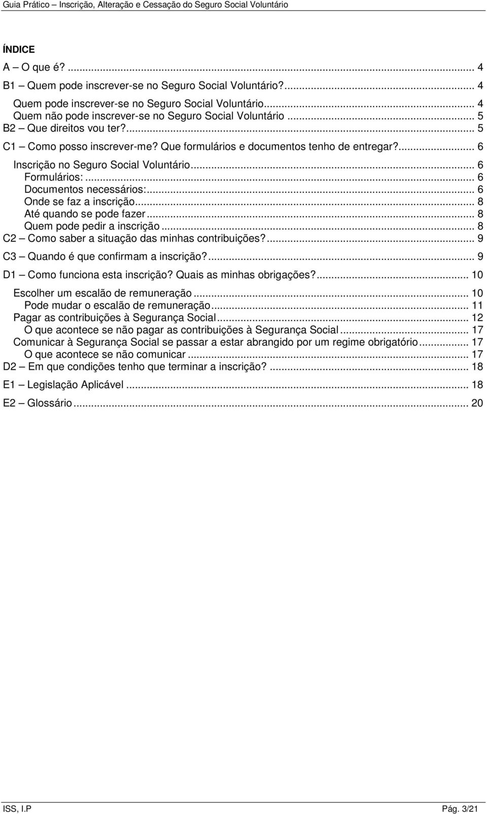 .. 6 Onde se faz a inscrição... 8 Até quando se pode fazer... 8 Quem pode pedir a inscrição... 8 C2 Como saber a situação das minhas contribuições?... 9 C3 Quando é que confirmam a inscrição?