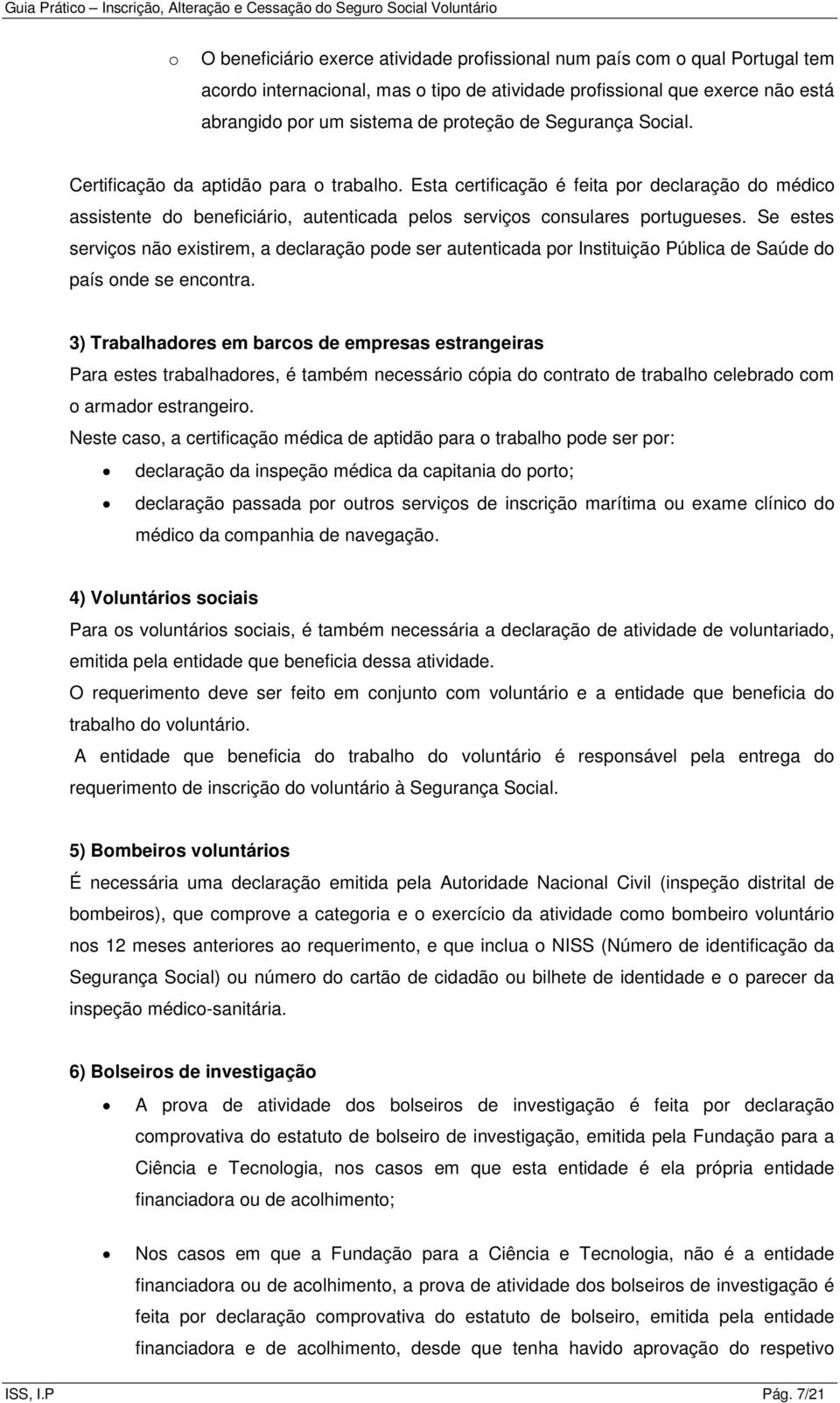 Se estes serviços não existirem, a declaração pode ser autenticada por Instituição Pública de Saúde do país onde se encontra.