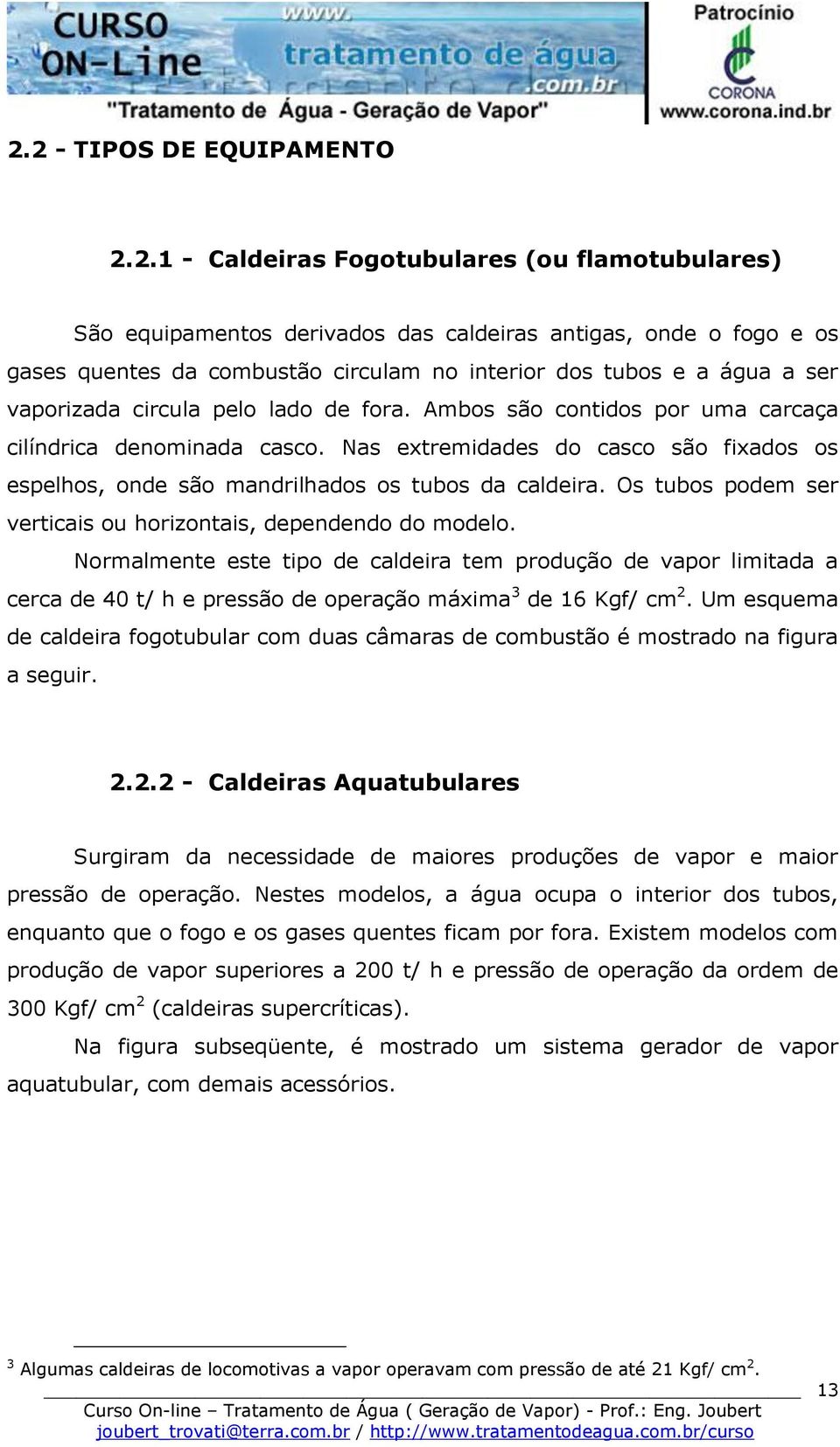 Nas extremidades do casco são fixados os espelhos, onde são mandrilhados os tubos da caldeira. Os tubos podem ser verticais ou horizontais, dependendo do modelo.