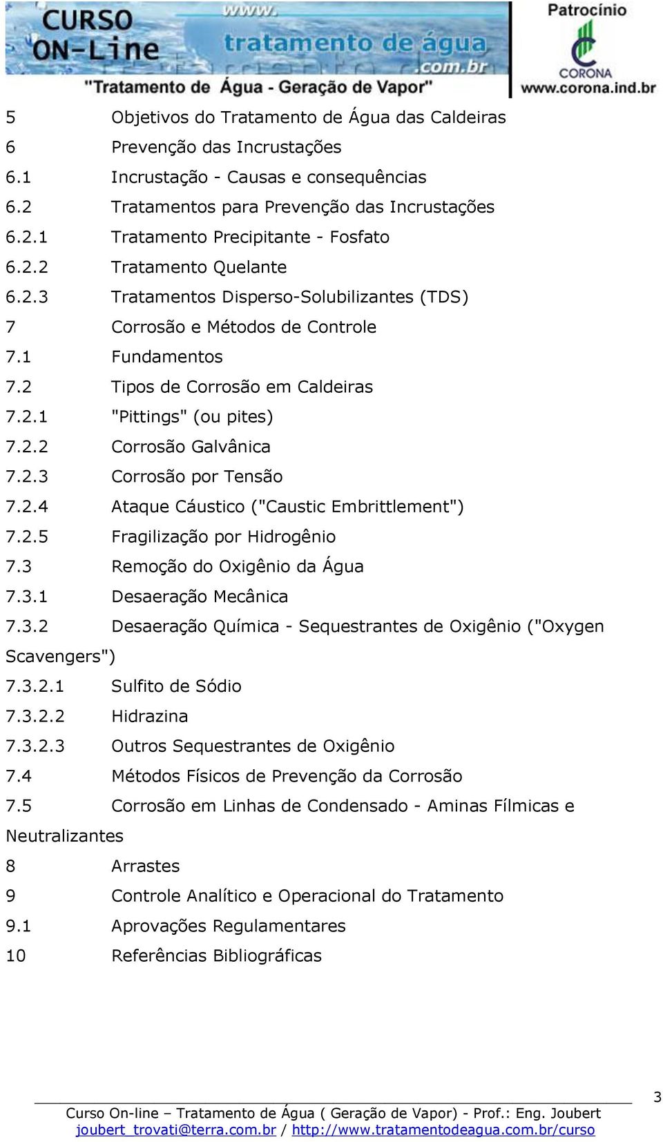 2.3 Corrosão por Tensão 7.2.4 Ataque Cáustico ("Caustic Embrittlement") 7.2.5 Fragilização por Hidrogênio 7.3 Remoção do Oxigênio da Água 7.3.1 Desaeração Mecânica 7.3.2 Desaeração Química - Sequestrantes de Oxigênio ("Oxygen Scavengers") 7.