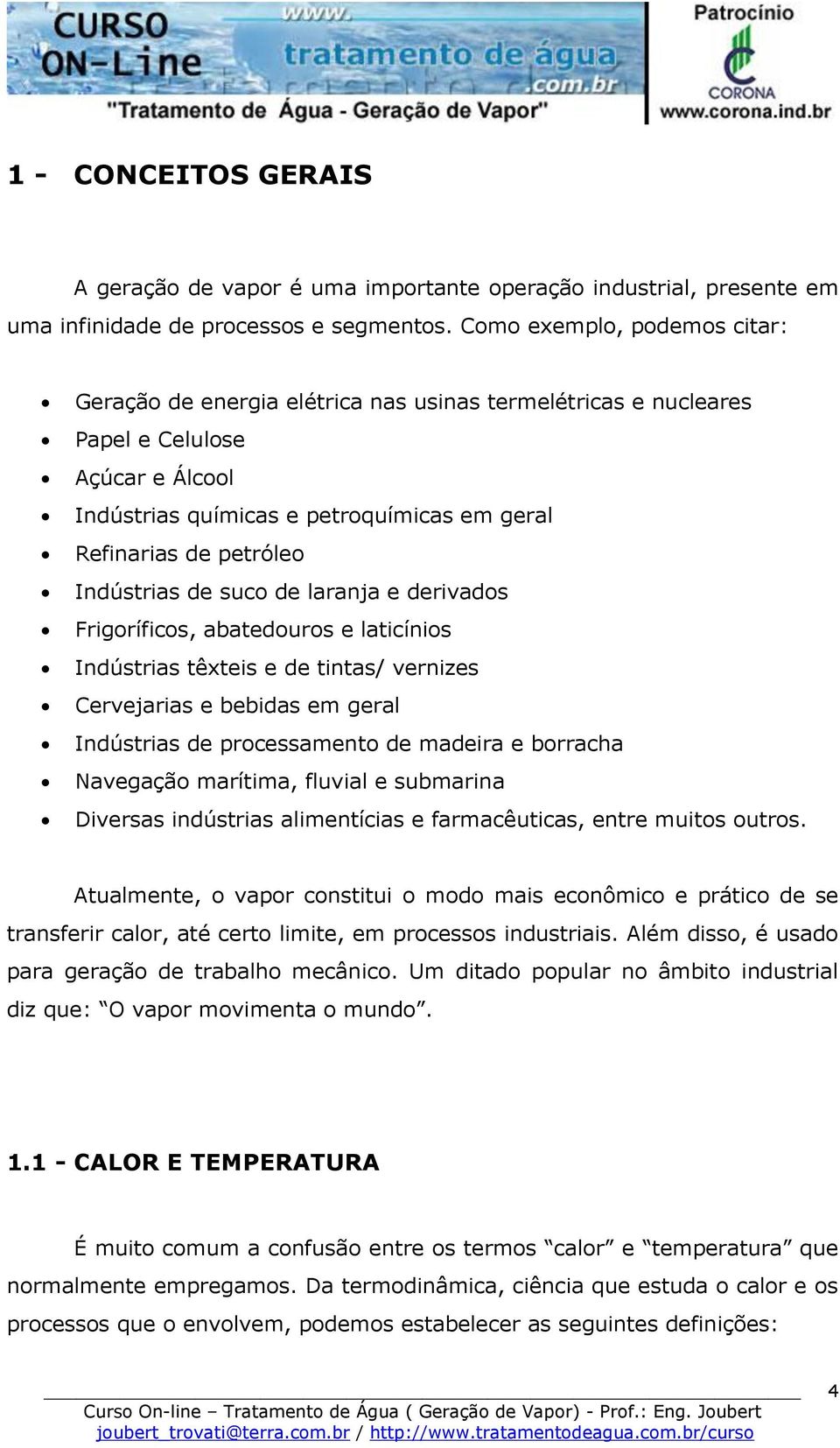 Indústrias de suco de laranja e derivados Frigoríficos, abatedouros e laticínios Indústrias têxteis e de tintas/ vernizes Cervejarias e bebidas em geral Indústrias de processamento de madeira e