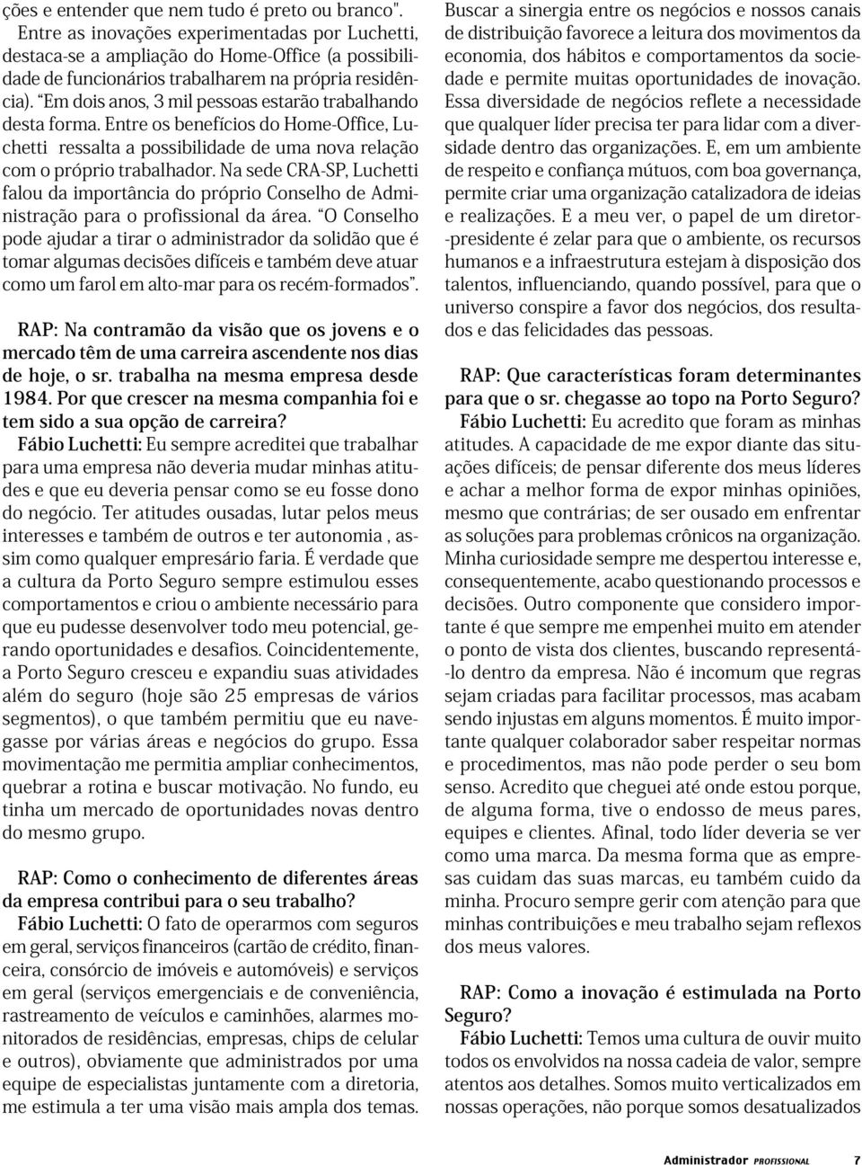 Em dois anos, 3 mil pessoas estarão trabalhando desta forma. Entre os benefícios do Home-Office, Luchetti ressalta a possibilidade de uma nova relação com o próprio trabalhador.