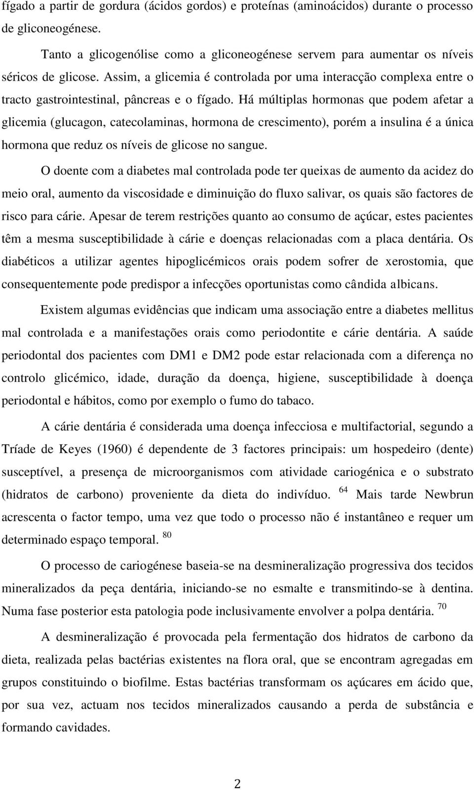 Assim, a glicemia é controlada por uma interacção complexa entre o tracto gastrointestinal, pâncreas e o fígado.