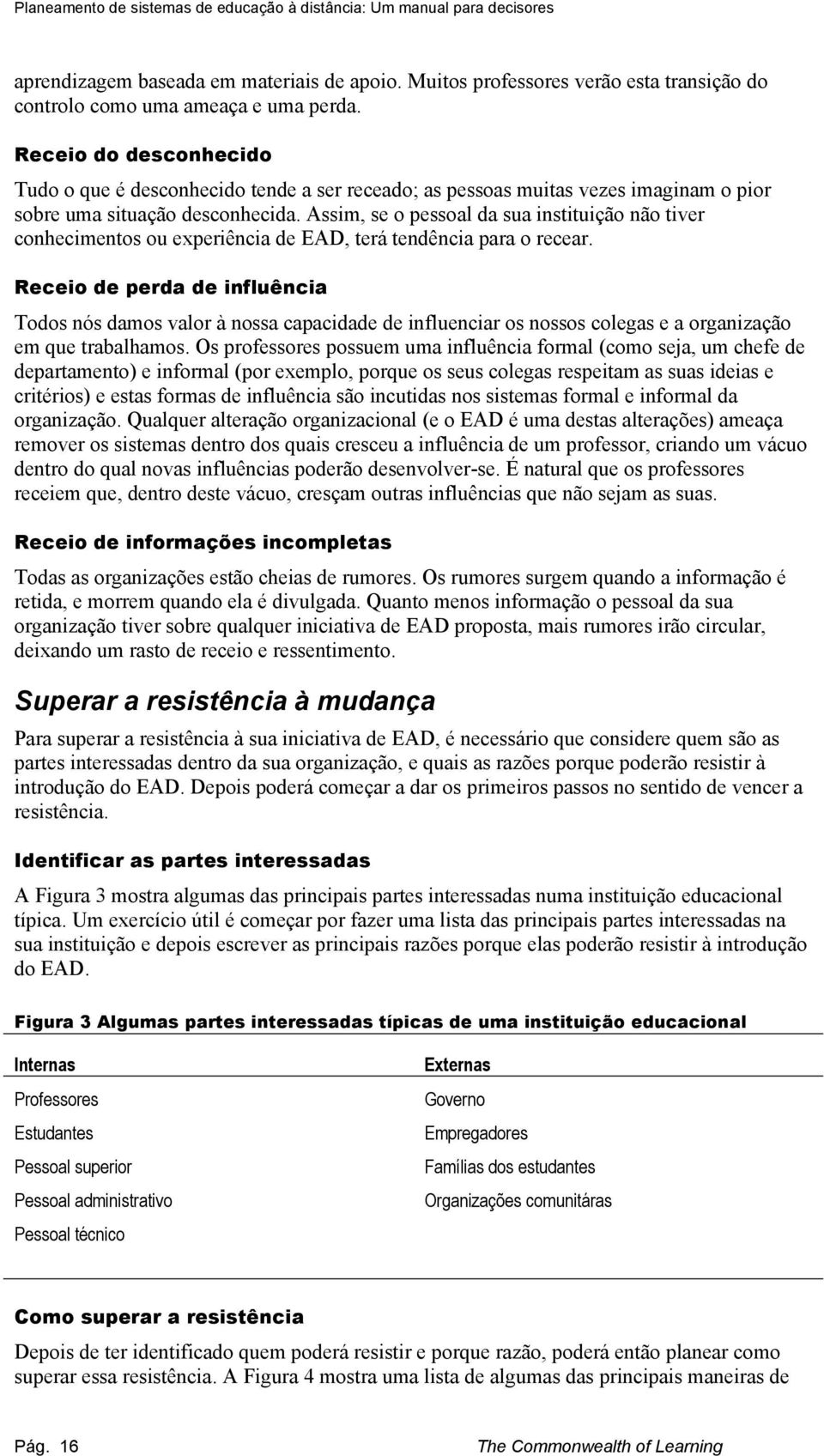 Assim, se o pessoal da sua instituição não tiver conhecimentos ou experiência de EAD, terá tendência para o recear.