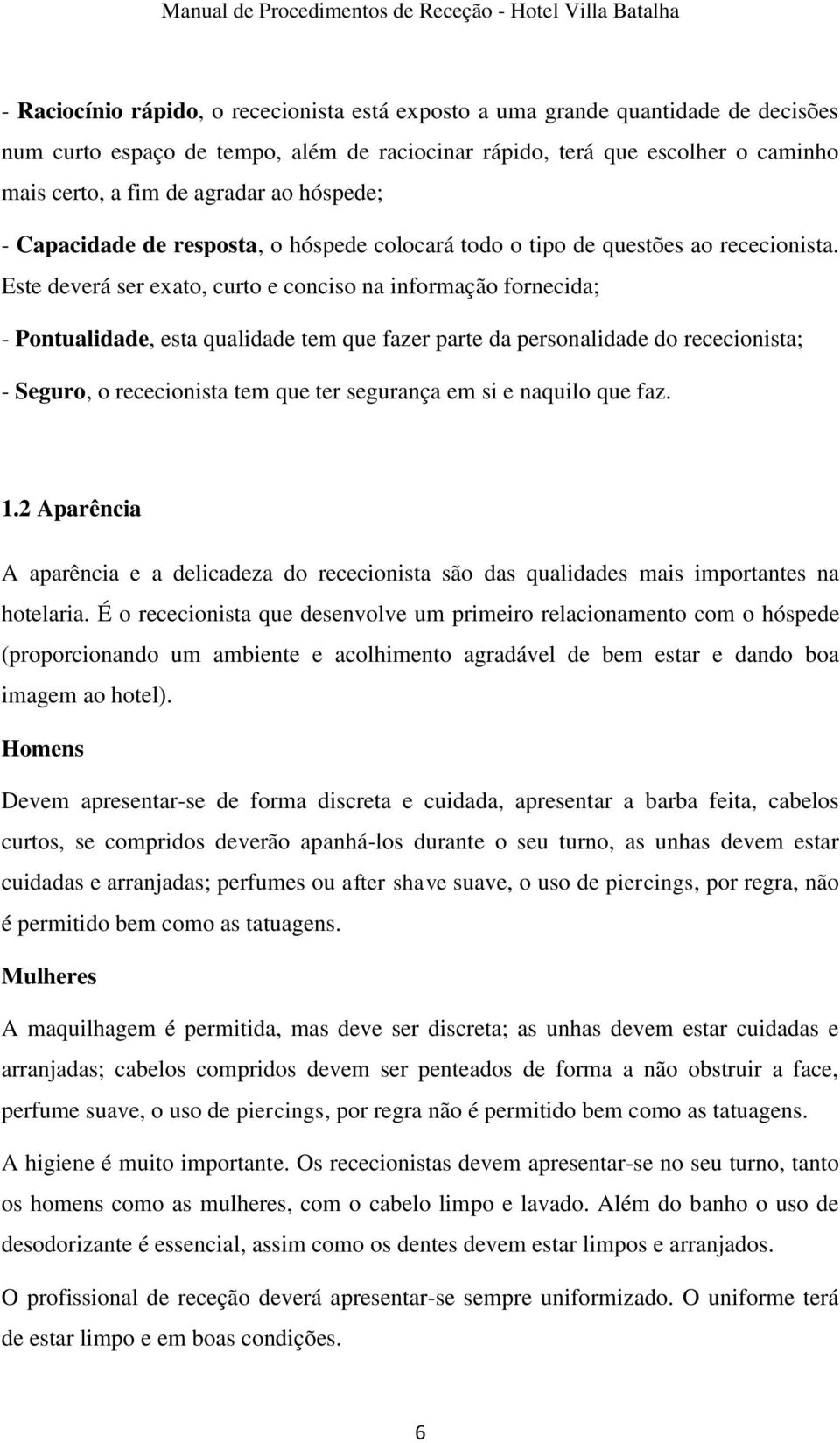 Este deverá ser exato, curto e conciso na informação fornecida; - Pontualidade, esta qualidade tem que fazer parte da personalidade do rececionista; - Seguro, o rececionista tem que ter segurança em