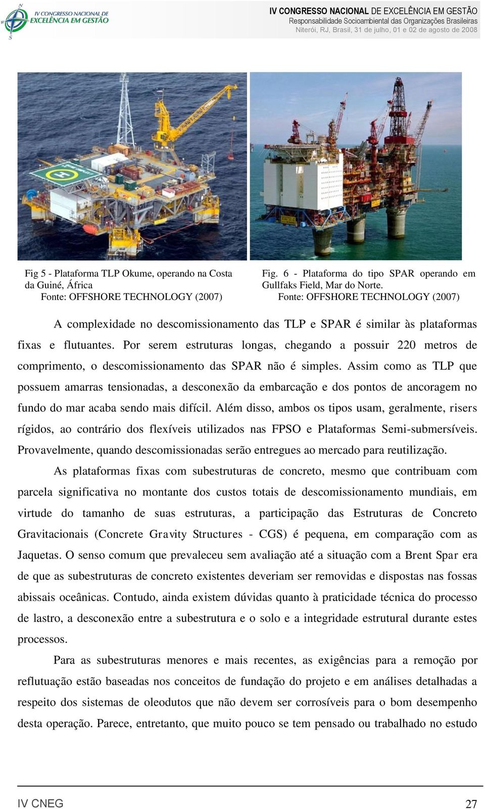 Por serem estruturas longas, chegando a possuir 220 metros de comprimento, o descomissionamento das SPAR não é simples.