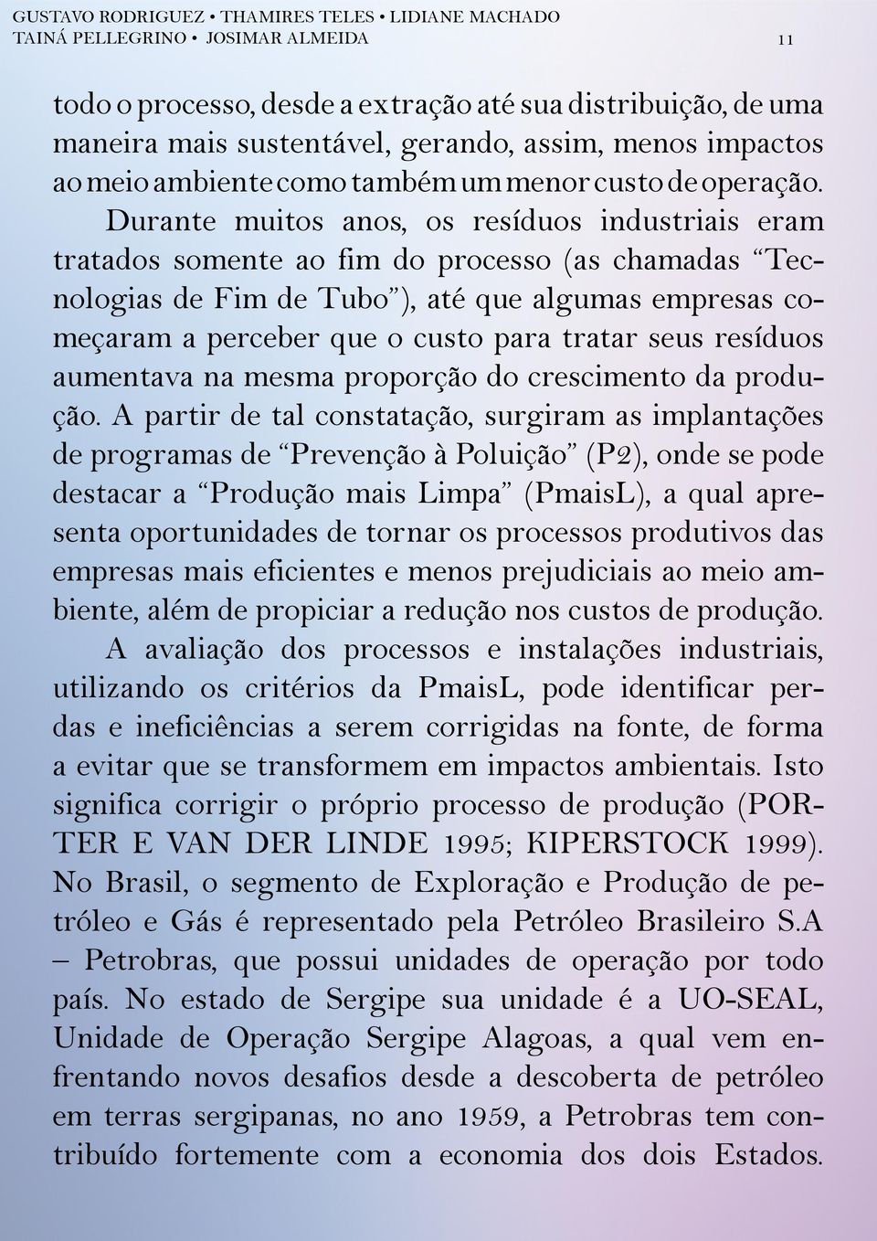 Durante muitos anos, os resíduos industriais eram tratados somente ao fim do processo (as chamadas Tecnologias de Fim de Tubo ), até que algumas empresas começaram a perceber que o custo para tratar