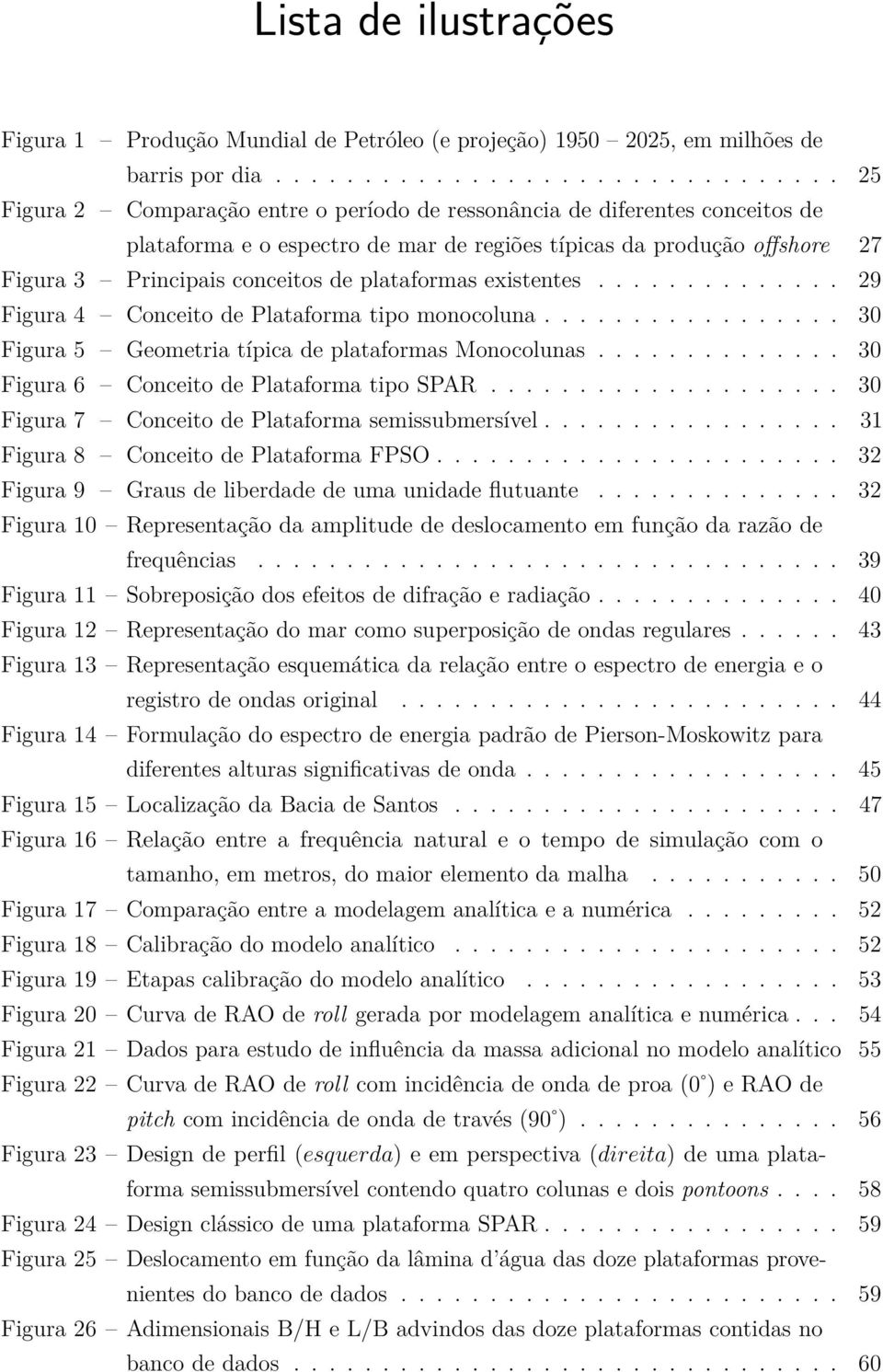 Principais conceitos de plataformas existentes.............. 29 Figura 4 Conceito de Plataforma tipo monocoluna................. 30 Figura 5 Geometria típica de plataformas Monocolunas.