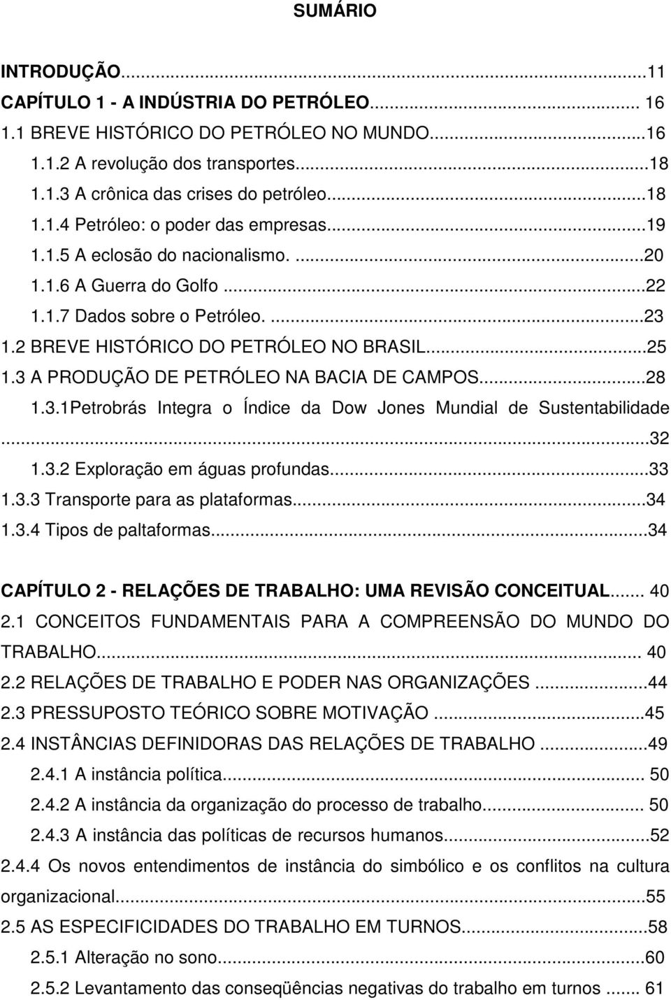 ..28 1.3.1Petrobrás Integra o Índice da Dow Jones Mundial de Sustentabilidade...32 1.3.2 Exploração em águas profundas...33 1.3.3 Transporte para as plataformas...34 1.3.4 Tipos de paltaformas.