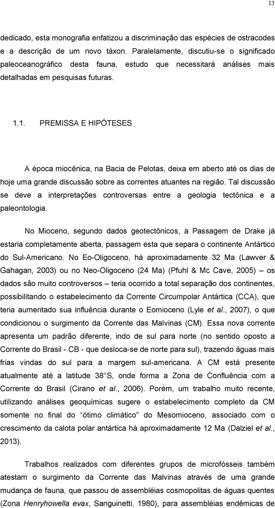 1. PREMISSA E HIPÓTESES A época miocênica, na Bacia de Pelotas, deixa em aberto até os dias de hoje uma grande discussão sobre as correntes atuantes na região.