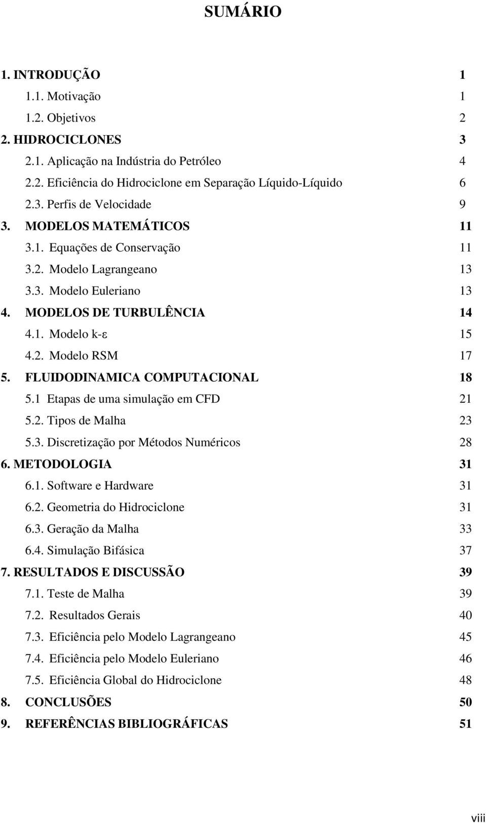 FLUIDODINAMICA COMPUTACIONAL 18 5.1 Etapas de uma simulação em CFD 21 5.2. Tipos de Malha 23 5.3. Discretização por Métodos Numéricos 28 6. METODOLOGIA 31 6.1. Software e Hardware 31 6.2. Geometria do Hidrociclone 31 6.