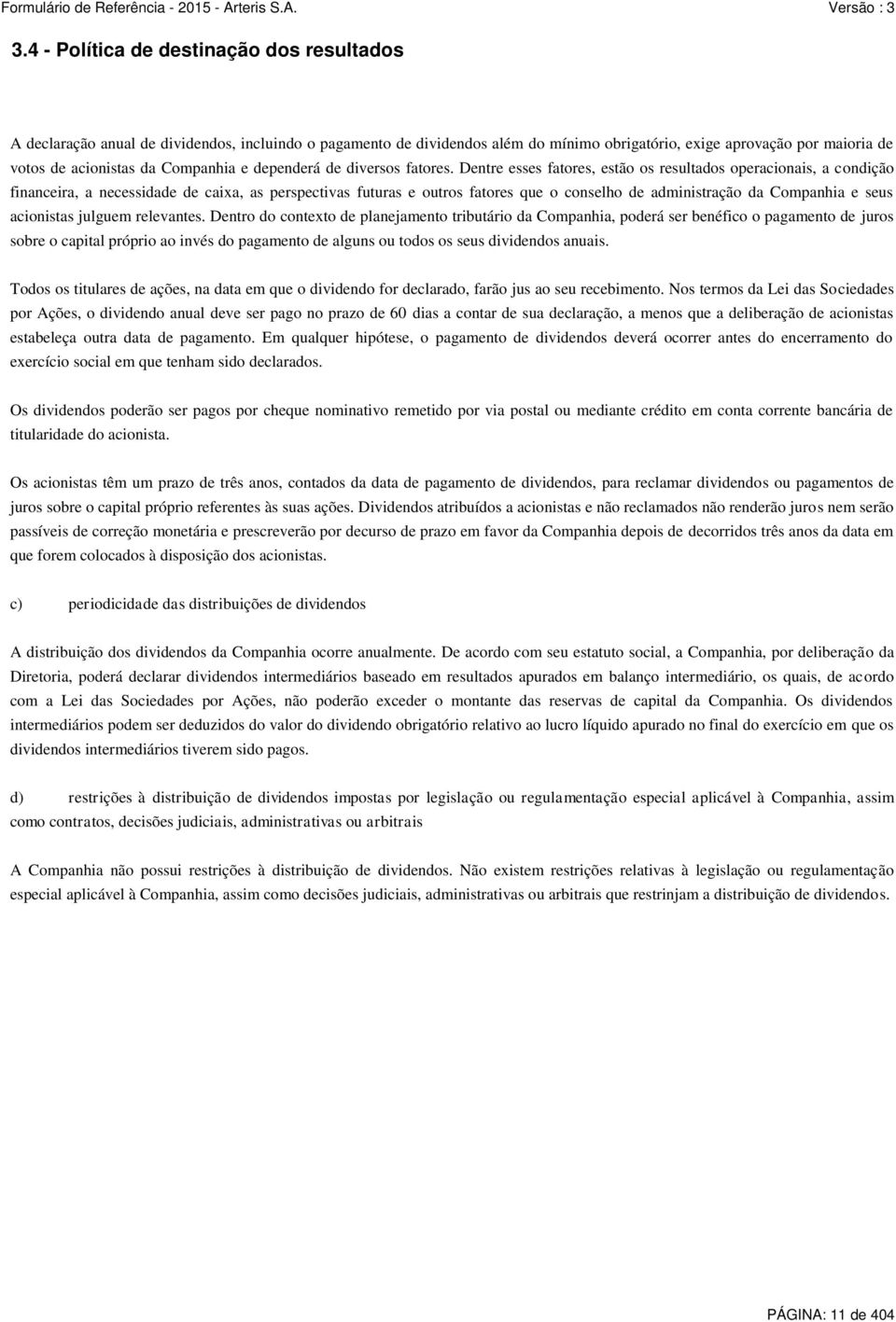 Dentre esses fatores, estão os resultados operacionais, a condição financeira, a necessidade de caixa, as perspectivas futuras e outros fatores que o conselho de administração da Companhia e seus