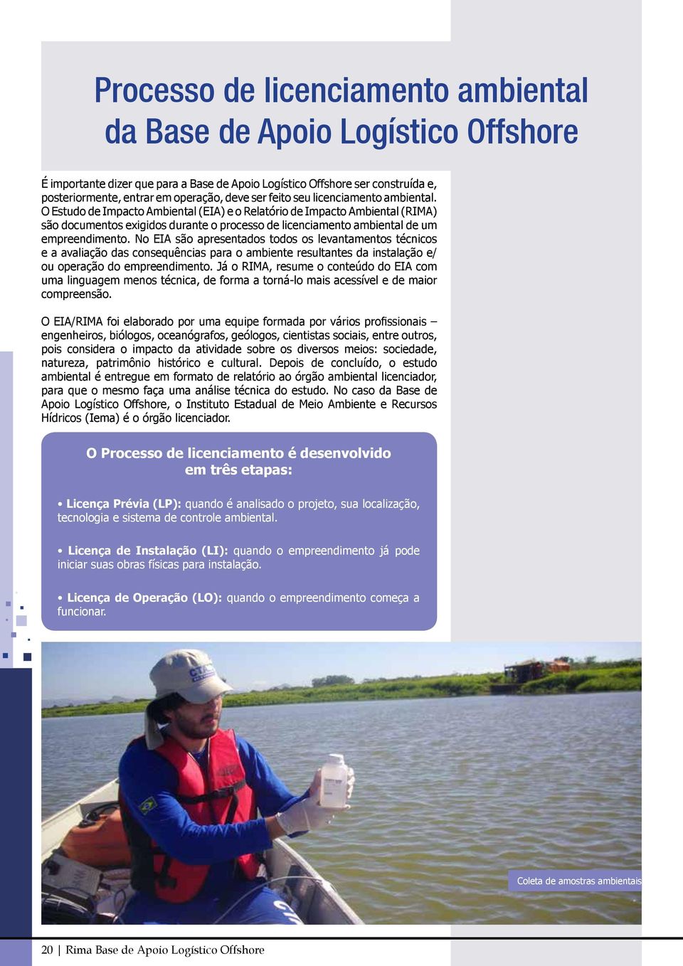 O Estudo de Impacto Ambiental (EIA) e o Relatório de Impacto Ambiental (RIMA) são documentos exigidos durante o processo de licenciamento ambiental de um empreendimento.