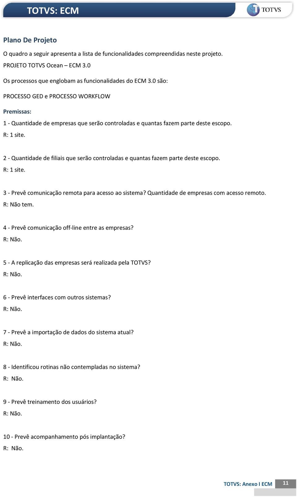 2 - Quantidade de filiais que serão controladas e quantas fazem parte deste escopo. R: 1 site. 3 - Prevê comunicação remota para acesso ao sistema? Quantidade de empresas com acesso remoto.