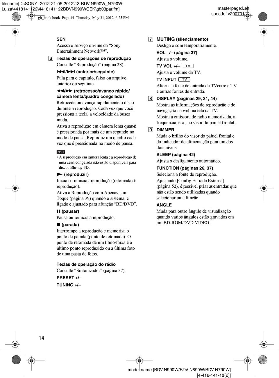 m/m (retrocesso/avanço rápido/ câmera lenta/quadro congelado) Retrocede ou avança rapidamente o disco durante a reprodução. Cada vez que você pressiona a tecla, a velocidade da busca muda.