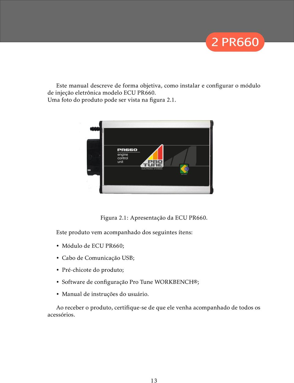 Este produto vem acompanhado dos seguintes ítens: Módulo de ECU PR660; Cabo de Comunicação USB; Pré-chicote do produto;