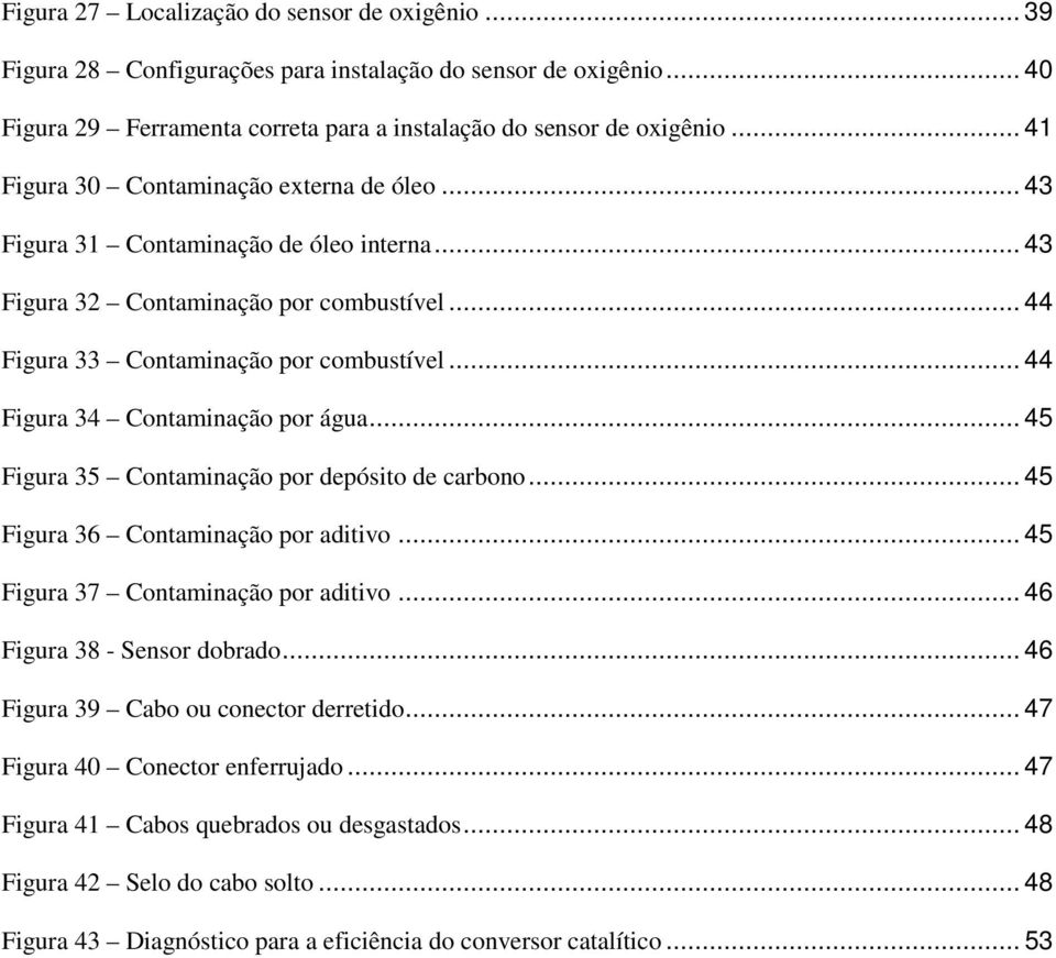 .. 44 Figura 34 Contaminação por água... 45 Figura 35 Contaminação por depósito de carbono... 45 Figura 36 Contaminação por aditivo... 45 Figura 37 Contaminação por aditivo.