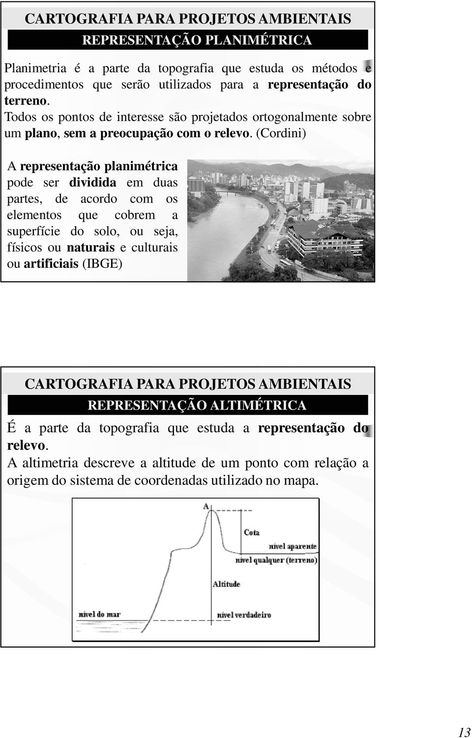 (Cordini) A representação planimétrica pode ser dividida em duas partes, de acordo com os elementos que cobrem a superfície do solo, ou seja, físicos ou naturais e culturais ou