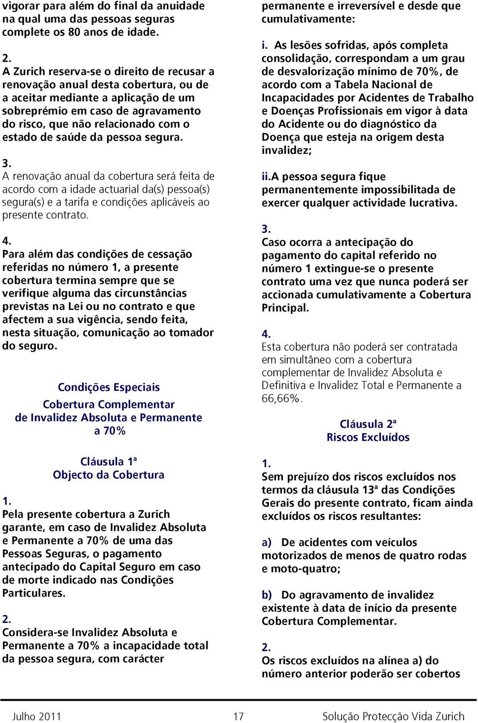 saúde da pessoa segura. A renovação anual da cobertura será feita de acordo com a idade actuarial da(s) pessoa(s) segura(s) e a tarifa e condições aplicáveis ao presente contrato.