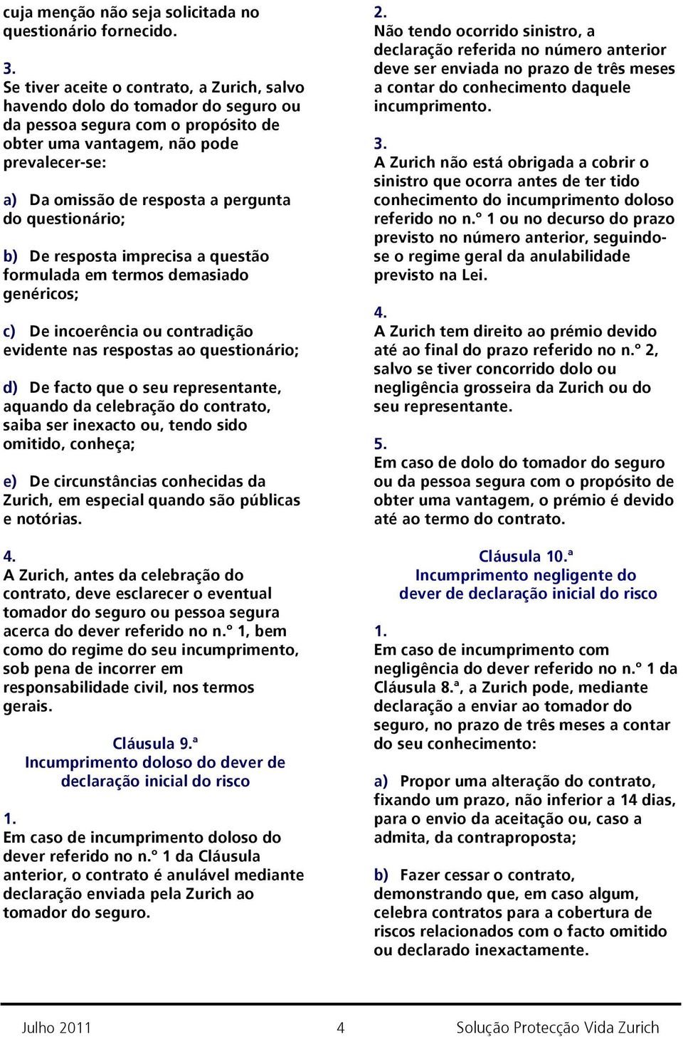 do questionário; b) De resposta imprecisa a questão formulada em termos demasiado genéricos; c) De incoerência ou contradição evidente nas respostas ao questionário; d) De facto que o seu