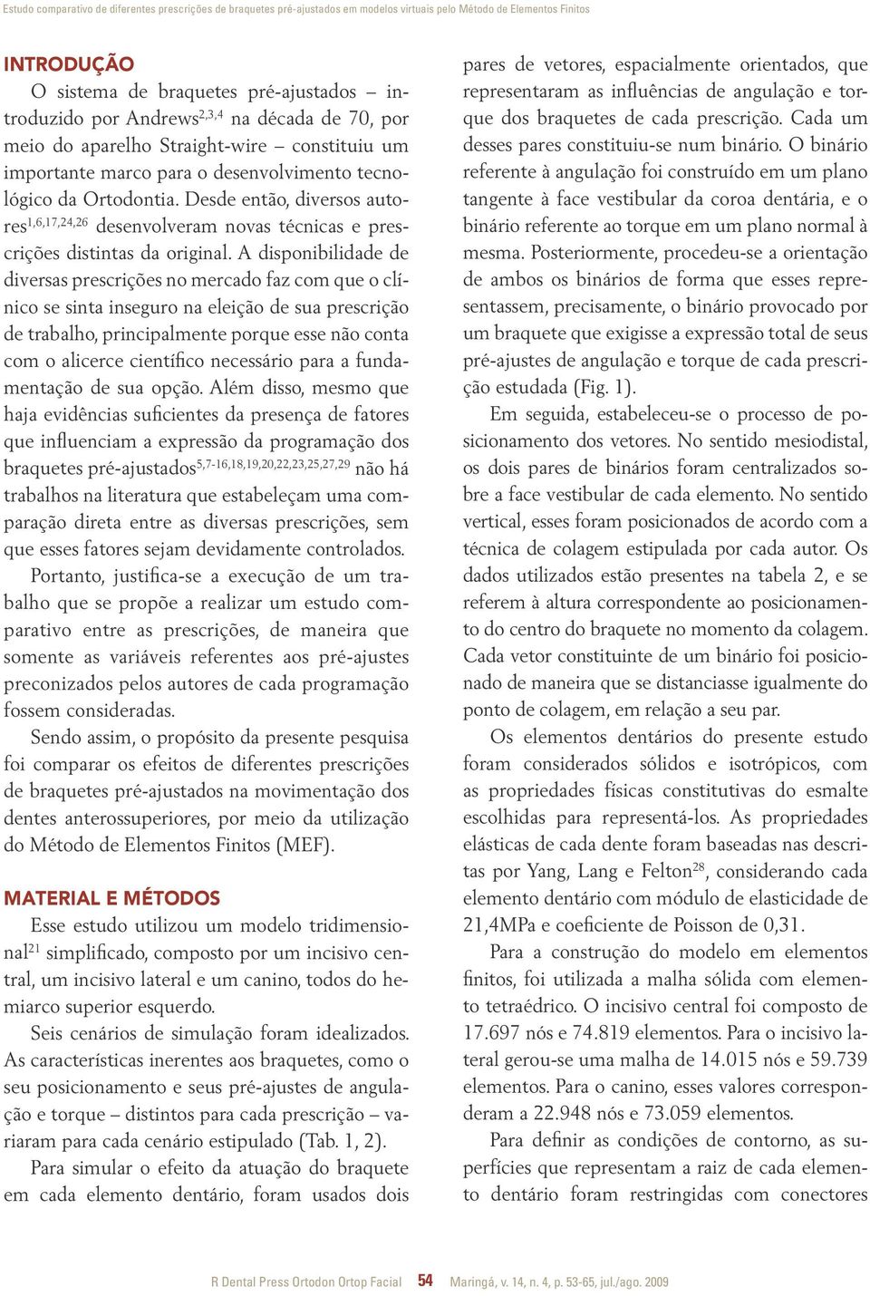 Desde então, diversos autores 1,6,17,24,26 desenvolveram novas técnicas e prescrições distintas da original.