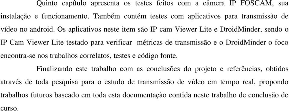 Os aplicativos neste item são IP cam Viewer Lite e DroidMinder, sendo o IP Cam Viewer Lite testado para verificar métricas de transmissão e o DroidMinder o foco