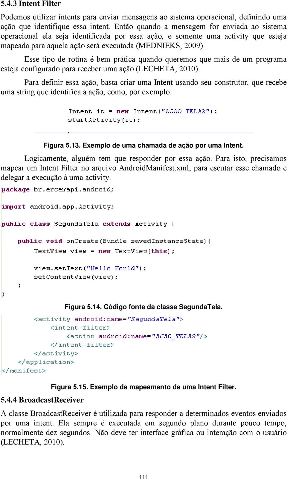 Esse tipo de rotina é bem prática quando queremos que mais de um programa esteja configurado para receber uma ação (LECHETA, 2010).