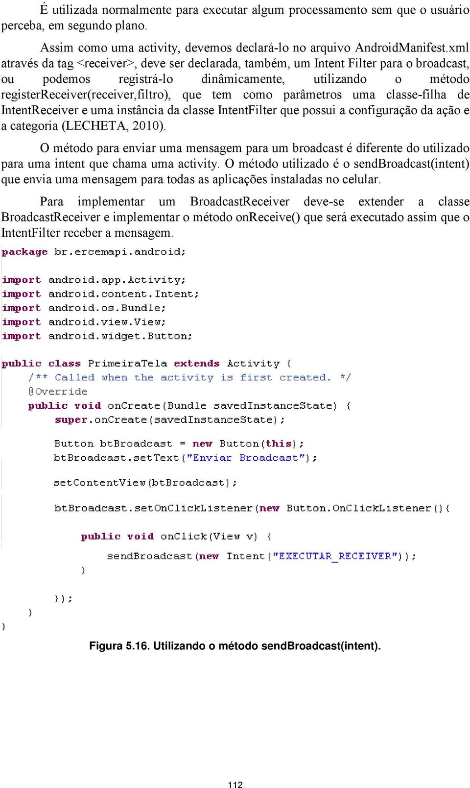 parâmetros uma classe-filha de IntentReceiver e uma instância da classe IntentFilter que possui a configuração da ação e a categoria (LECHETA, 2010).