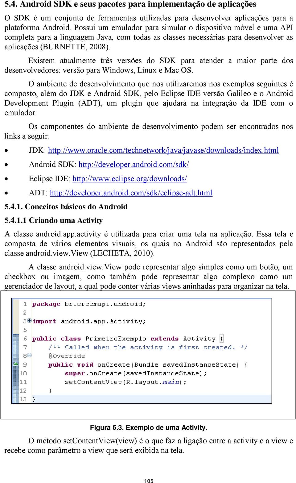 Existem atualmente três versões do SDK para atender a maior parte dos desenvolvedores: versão para Windows, Linux e Mac OS.