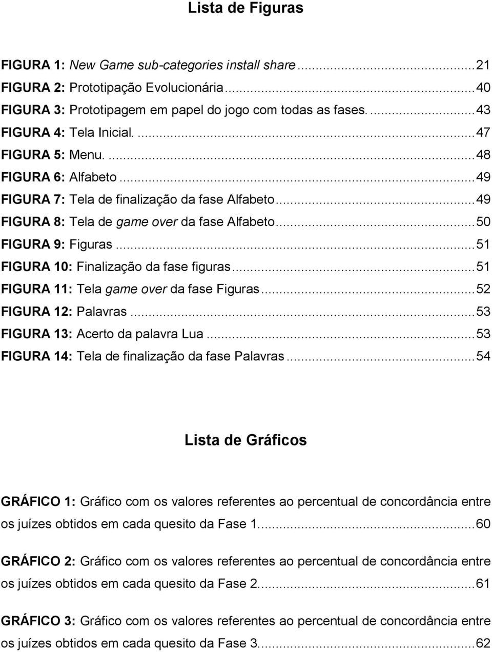 .. 51 FIGURA 10: Finalização da fase figuras... 51 FIGURA 11: Tela game over da fase Figuras... 52 FIGURA 12: Palavras... 53 FIGURA 13: Acerto da palavra Lua.