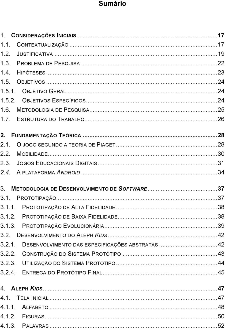 .. 31 2.4. A PLATAFORMA ANDROID... 34 3. METODOLOGIA DE DESENVOLVIMENTO DE SOFTWARE... 37 3.1. PROTOTIPAÇÃO... 37 3.1.1. PROTOTIPAÇÃO DE ALTA FIDELIDADE... 38 3.1.2. PROTOTIPAÇÃO DE BAIXA FIDELIDADE.