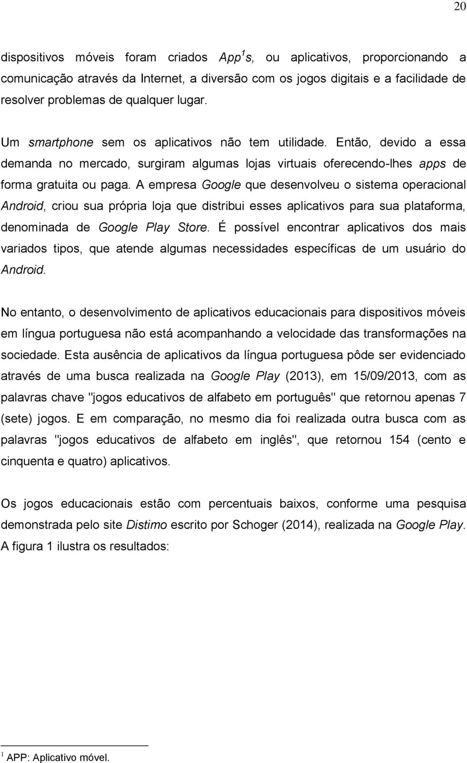 A empresa Google que desenvolveu o sistema operacional Android, criou sua própria loja que distribui esses aplicativos para sua plataforma, denominada de Google Play Store.