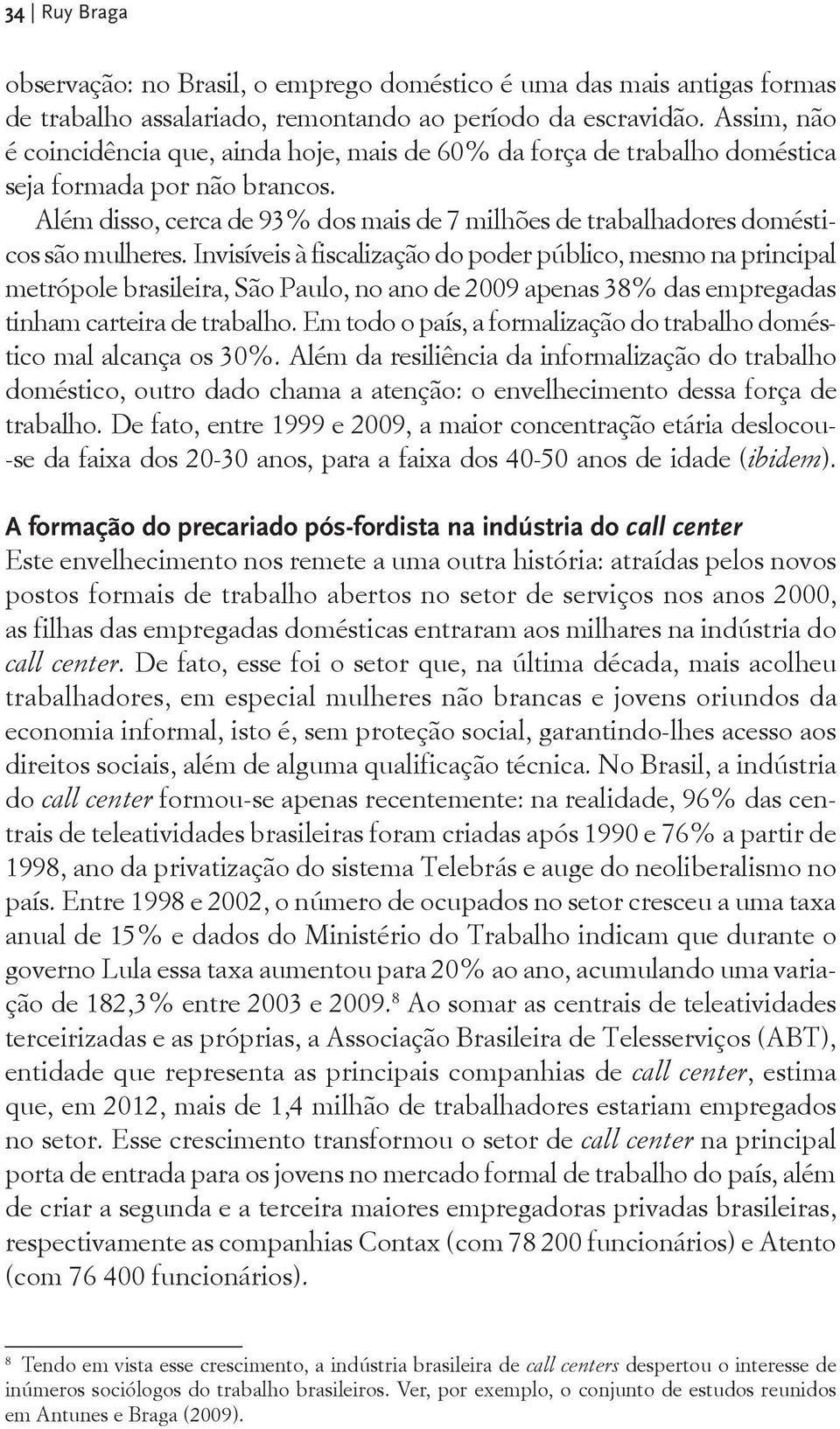 Além disso, cerca de 93% dos mais de 7 milhões de trabalhadores domésticos são mulheres.