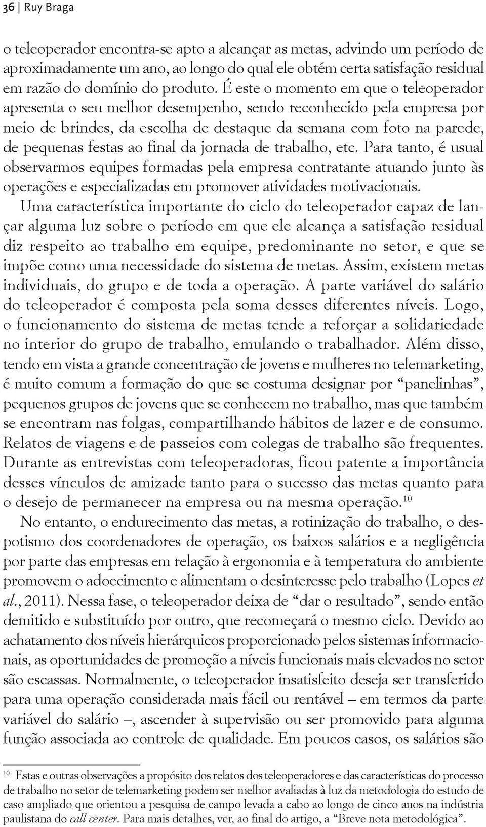 ao final da jornada de trabalho, etc. Para tanto, é usual observarmos equipes formadas pela empresa contratante atuando junto às operações e especializadas em promover atividades motivacionais.