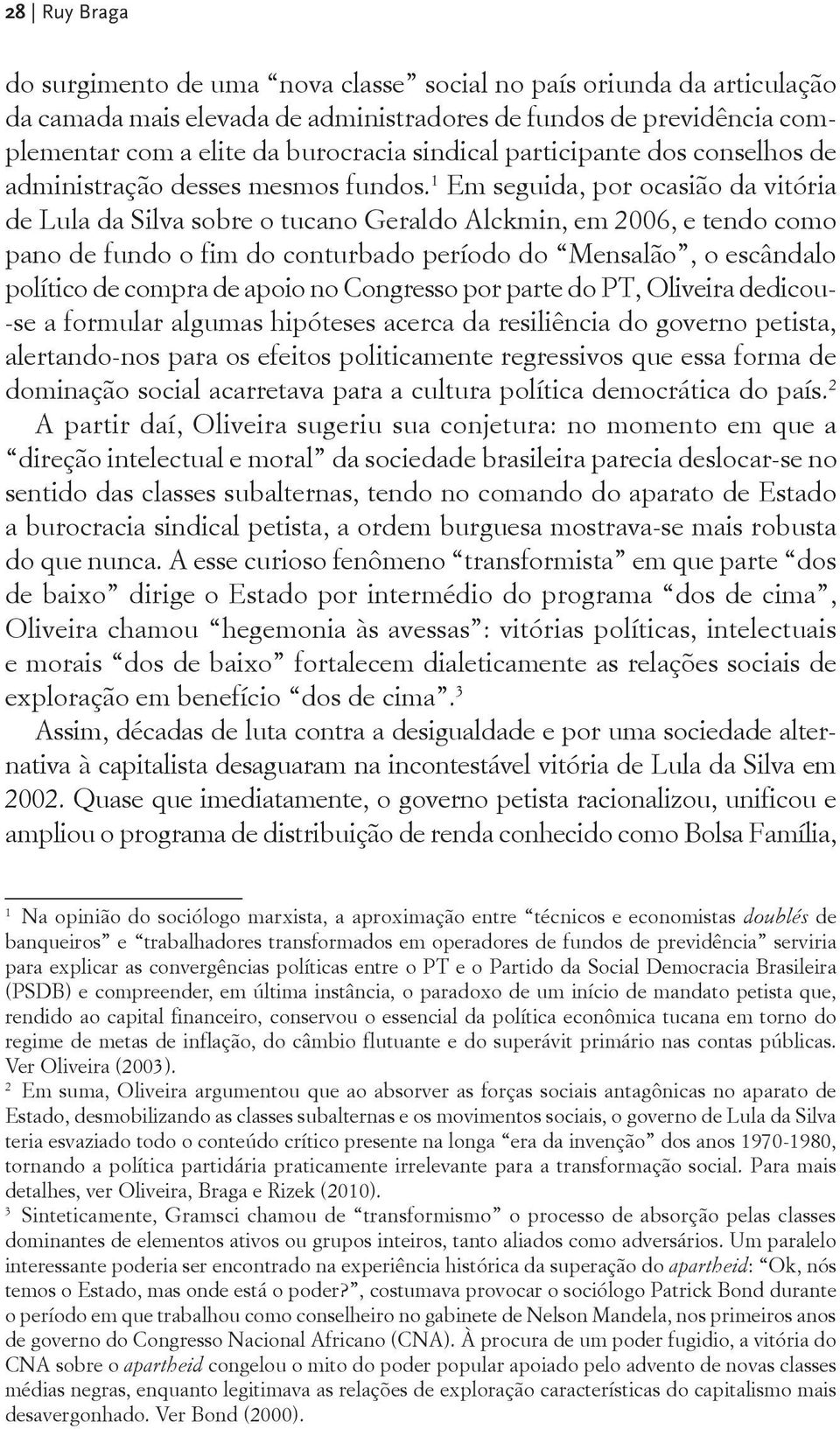 1 Em seguida, por ocasião da vitória de Lula da Silva sobre o tucano Geraldo Alckmin, em 2006, e tendo como pano de fundo o fim do conturbado período do Mensalão, o escândalo político de compra de