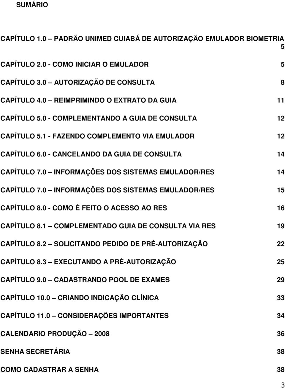 0 INFORMAÇÕES DOS SISTEMAS EMULADOR/RES 14 CAPÍTULO 7.0 INFORMAÇÕES DOS SISTEMAS EMULADOR/RES 15 CAPÍTULO 8.0 - COMO É FEITO O ACESSO AO RES 16 CAPÍTULO 8.