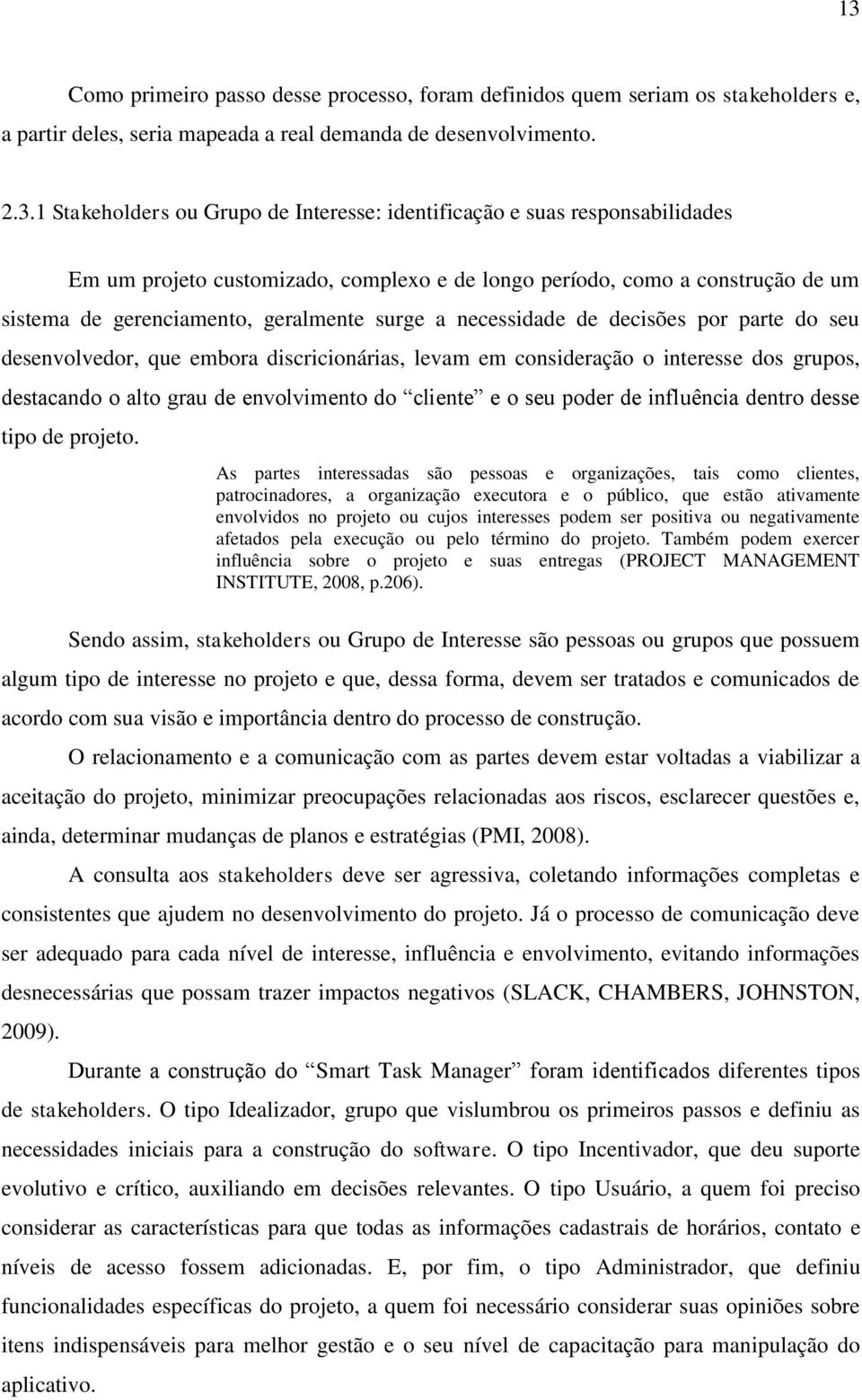 do seu desenvolvedor, que embora discricionárias, levam em consideração o interesse dos grupos, destacando o alto grau de envolvimento do cliente e o seu poder de influência dentro desse tipo de