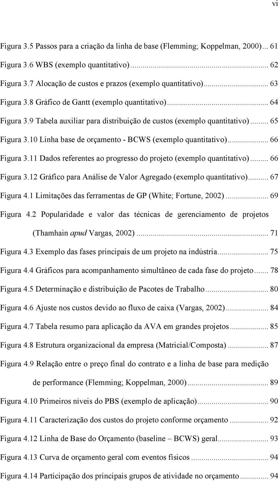 10 Linha base de orçamento - BCWS (exemplo quantitativo)... 66 Figura 3.11 Dados referentes ao progresso do projeto (exemplo quantitativo)... 66 Figura 3.12 Gráfico para Análise de Valor Agregado (exemplo quantitativo).