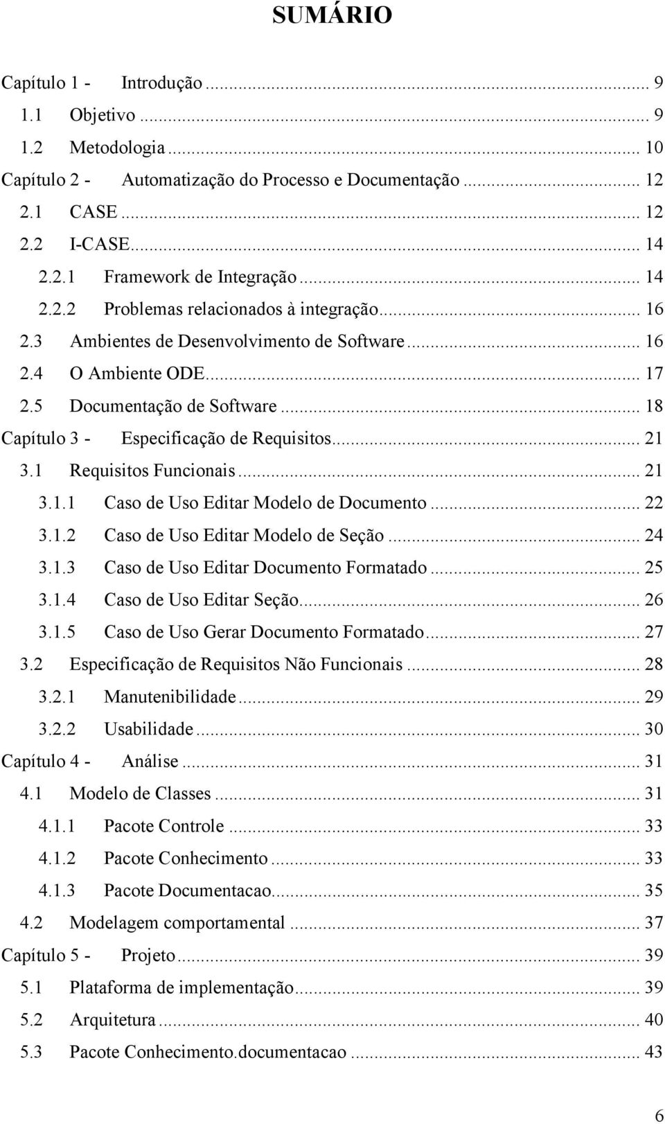 .. 18 Capítulo 3 - Especificação de Requisitos... 21 3.1 Requisitos Funcionais... 21 3.1.1 Caso de Uso Editar Modelo de Documento... 22 3.1.2 Caso de Uso Editar Modelo de Seção... 24 3.1.3 Caso de Uso Editar Documento Formatado.