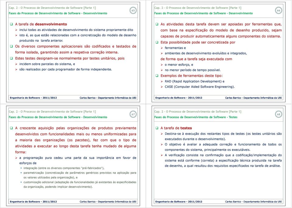 Estes testes designam-se normalmente por testes unitários, pois incidem sobre parcelas do sistema, e são realizados por cada programador de forma independente.