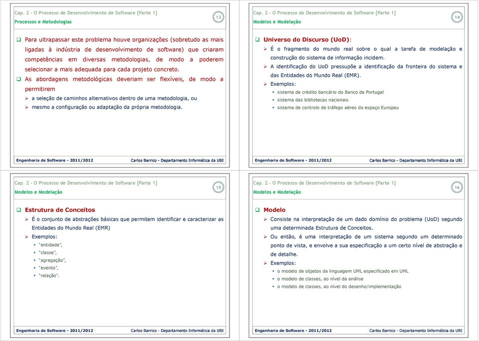 As abordagens metodológicas deveriam ser flexíveis, de modo a permitirem a seleção de caminhos alternativos dentro de uma metodologia, ou mesmo a configuração ou adaptação da própria metodologia.