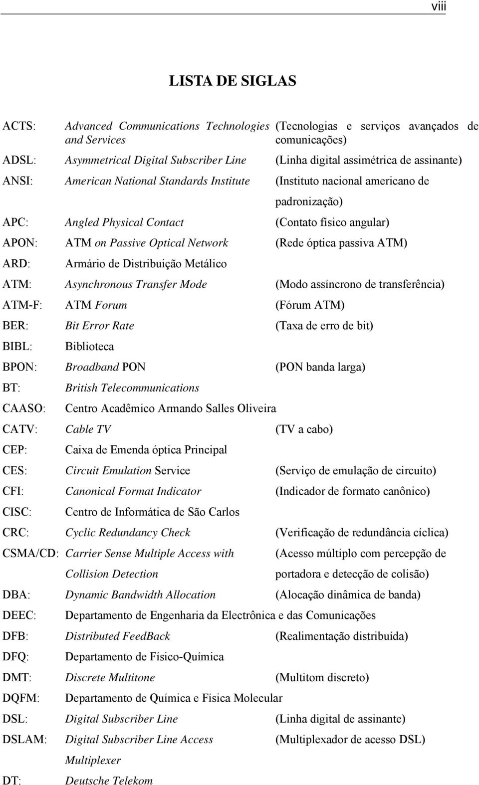 (Rede óptica passiva ATM) ARD: Armário de Distribuição Metálico ATM: Asynchronous Transfer Mode (Modo assíncrono de transferência) ATM-F: ATM Forum (Fórum ATM) BER: Bit Error Rate (Taxa de erro de